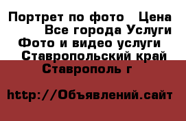 Портрет по фото › Цена ­ 700 - Все города Услуги » Фото и видео услуги   . Ставропольский край,Ставрополь г.